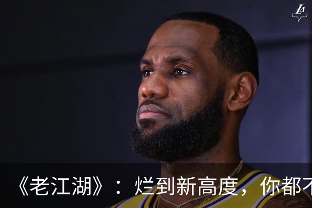 《老江湖》：烂到新高度，你都不知道该骂谁？