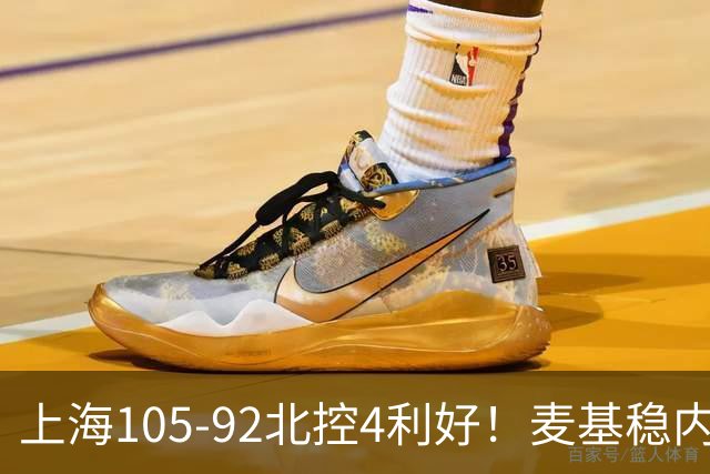 上海105-92北控4利好！麦基稳内线，张镇麟强势防守，李弘权太稳