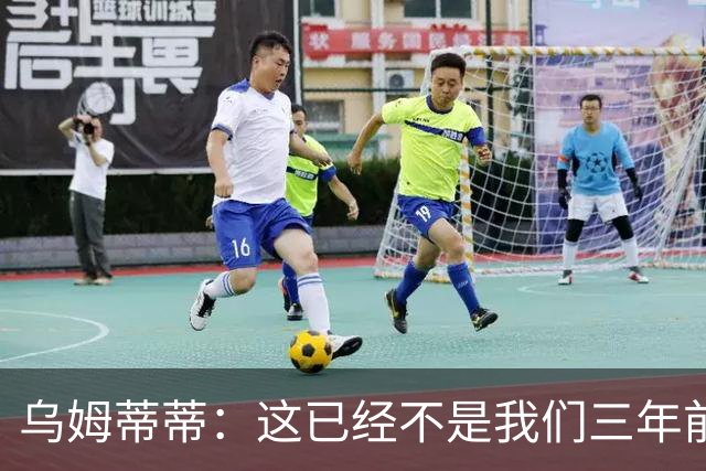 乌姆蒂蒂：这已经不是我们三年前见过的维尼修斯了