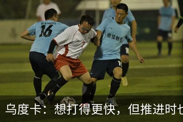 乌度卡：想打得更快，但推进时也要更聪明一些