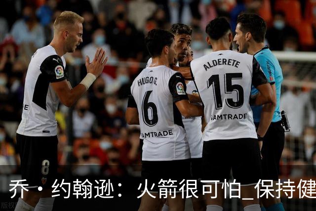 乔·约翰逊：火箭很可怕 保持健康就是西部前四级别的球队