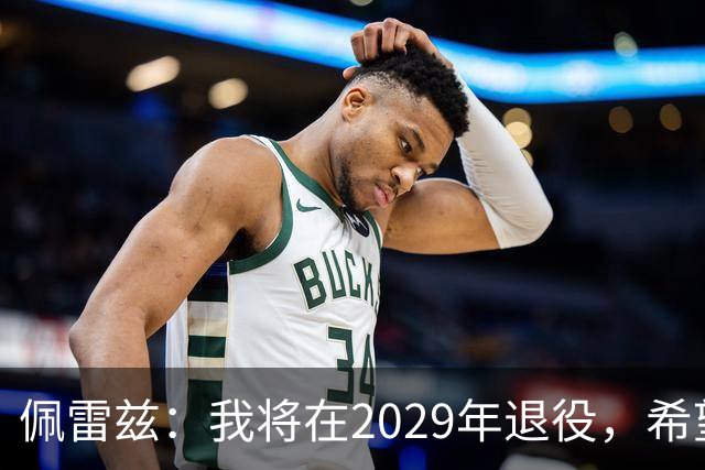 佩雷兹：我将在2029年退役，希望在我孩子人生关键阶段多陪伴他们