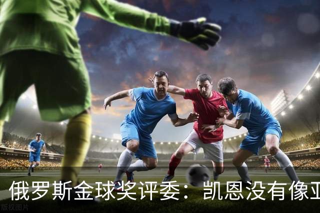 俄罗斯金球奖评委：凯恩没有像亚马尔等人那样为自己造势