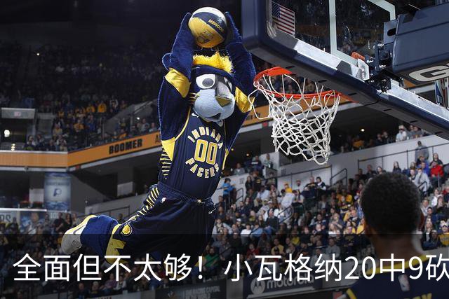 全面但不太够！小瓦格纳20中9砍下22+6+5 三分失准8投2中