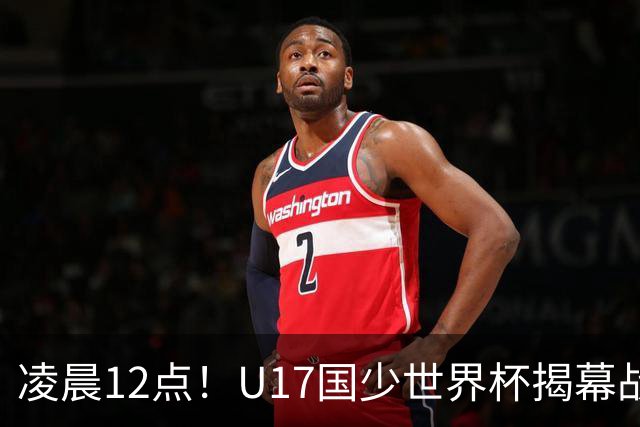 凌晨12点！U17国少世界杯揭幕战，万项取代赵松源，打平世界第一=大概率出线