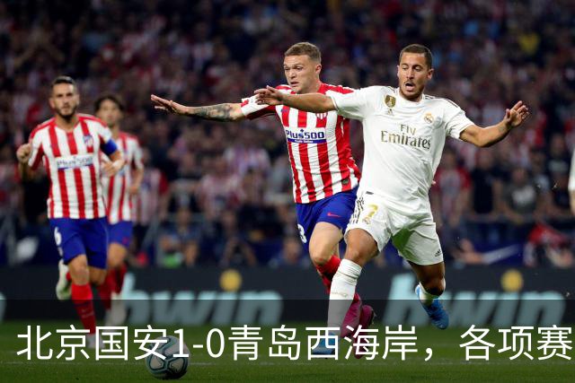 北京国安1-0青岛西海岸，各项赛事19场不败，张玉宁头球致胜
