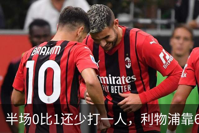 半场0比1还少打一人，利物浦靠62分钟和70分钟两球翻盘