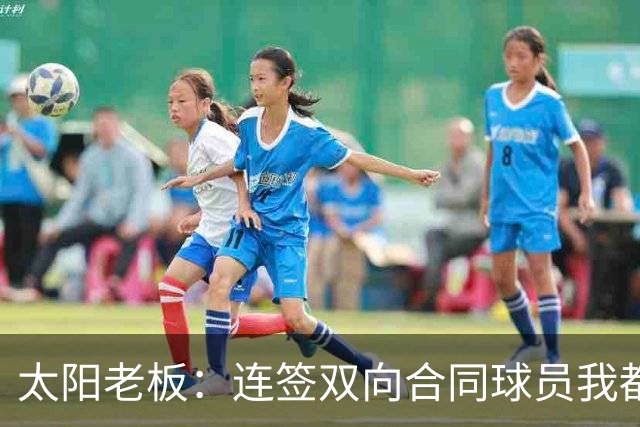 太阳老板：连签双向合同球员我都亲自参与 我不是投资客&真爱篮球