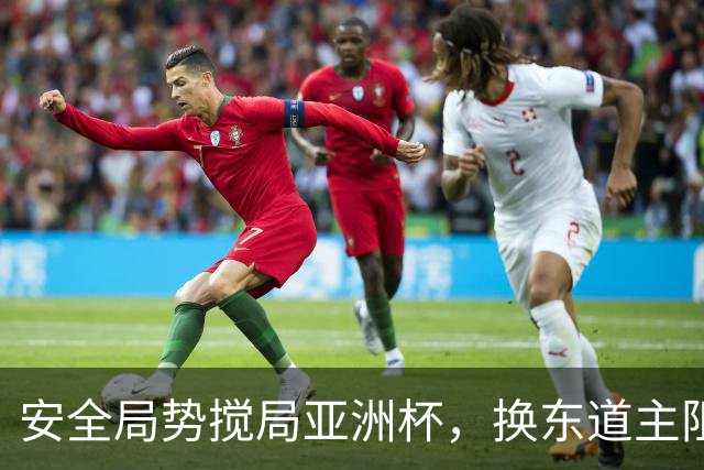 安全局势搅局亚洲杯，换东道主阻力重重，延期成优先预案