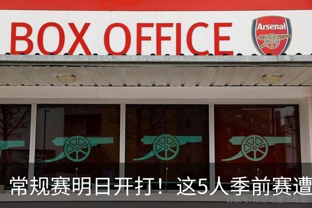 常规赛明日开打！这5人季前赛遭遇重伤，三人赛季报销，本西太可惜