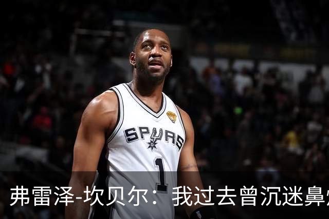 弗雷泽-坎贝尔：我过去曾沉迷鼻烟，已戒6个月