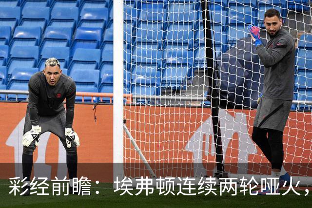 彩经前瞻：埃弗顿连续两轮哑火，纽卡斯尔联客场力争晋级