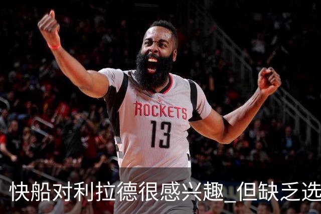 快船对利拉德很感兴趣 但缺乏选秀权+年轻球员