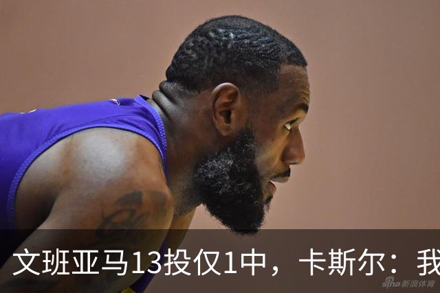 文班亚马13投仅1中，卡斯尔：我毫不担心他迟早找回节奏