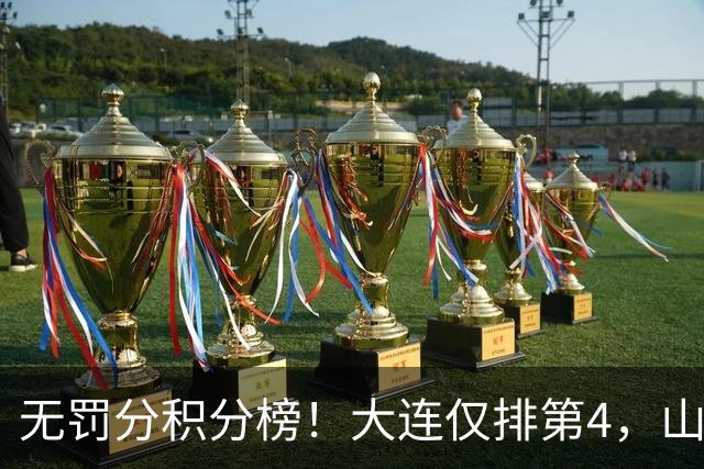 无罚分积分榜！大连仅排第4，山东差榜首2分，末轮国安或超成都