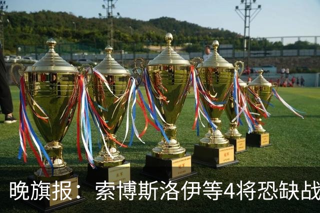 晚旗报：索博斯洛伊等4将恐缺战切尔西，蓝军也伤2人