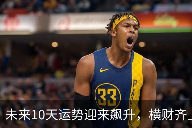 未来10天运势迎来飙升，横财齐上门，三大生肖赚钱一路大顺！