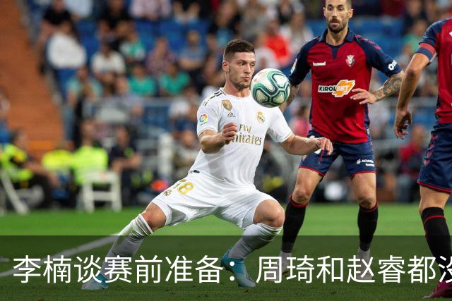 李楠谈赛前准备：周琦和赵睿都没事，应该今天都可以比赛