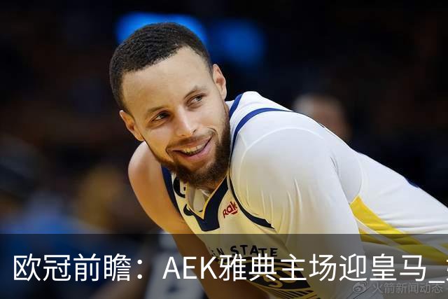 欧冠前瞻：AEK雅典主场迎皇马 姆巴佩冲击欧冠全胜