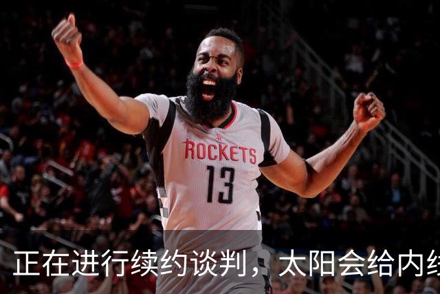 正在进行续约谈判，太阳会给内线新星提供一份长期合同？