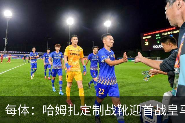 每体：哈姆扎定制战靴迎首战皇马，写着“故事从这里开始”