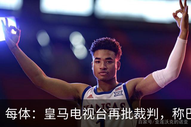 每体：皇马电视台再批裁判，称巴萨多年受照顾