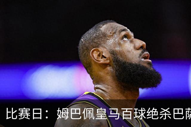比赛日：姆巴佩皇马百球绝杀巴萨 穆帅神奇换人制胜