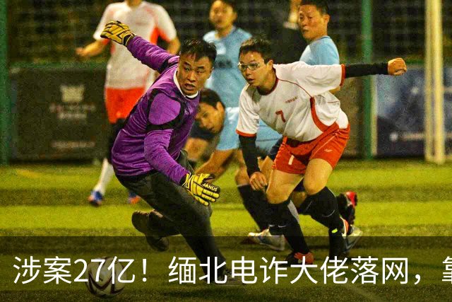 涉案27亿！缅北电诈大佬落网，靠明星人脉蛰伏三年，终被天网收剿