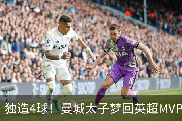 独造4球！曼城太子梦回英超MVP赛季 激活他不亚于一笔亿元引援