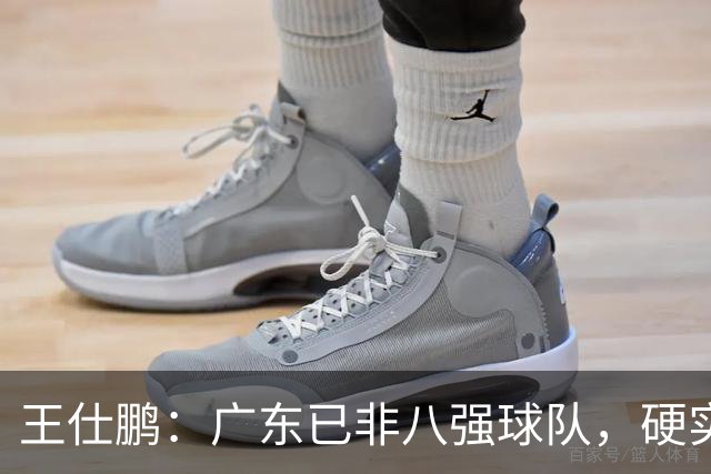 王仕鹏：广东已非八强球队，硬实力不强，本土无人能一场拿30分