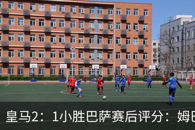 皇马2：1小胜巴萨赛后评分：姆巴佩 8 分全场最佳，贝林厄姆、居莱尔 7.5 分