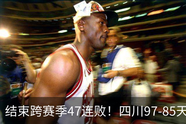结束跨赛季47连败！四川97-85天津赢开门红，乔丹-霍华德16+5