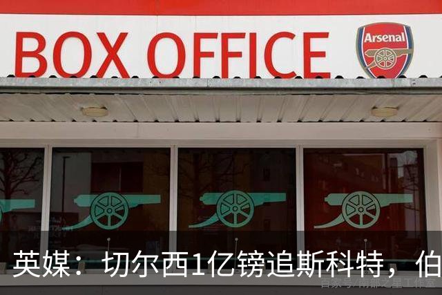 英媒：切尔西1亿镑追斯科特，伯恩茅斯考虑出售