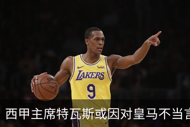 西甲主席特瓦斯或因对皇马不当言论，遭受处罚！已和皇马彻底闹僵
