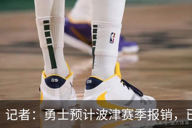 记者：勇士预计波津赛季报销，已联系独行侠商讨换加福德