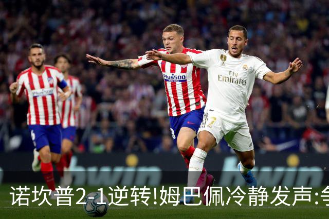 诺坎普2-1逆转!姆巴佩冷静发声:争冠只看3分