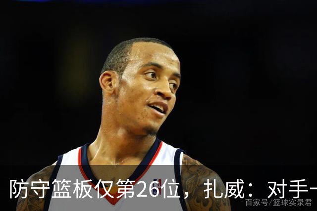 防守篮板仅第26位，扎威：对手一投篮就得赶紧卡位