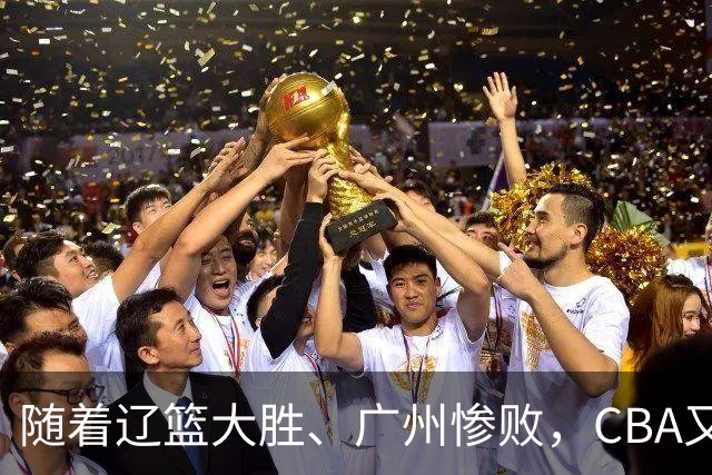 随着辽篮大胜、广州惨败，CBA又乱了！广东倒数第6，广州第3，深圳第17