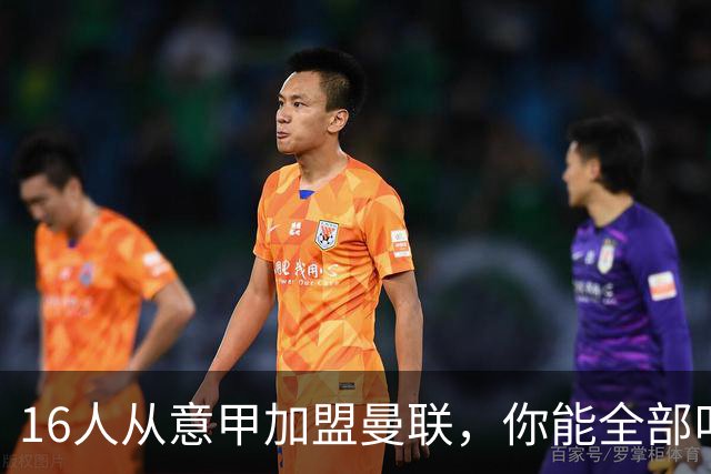 16人从意甲加盟曼联，你能全部叫出名字吗？