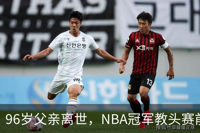 96岁父亲离世，NBA冠军教头赛前哽咽：他是我一生最大的英雄