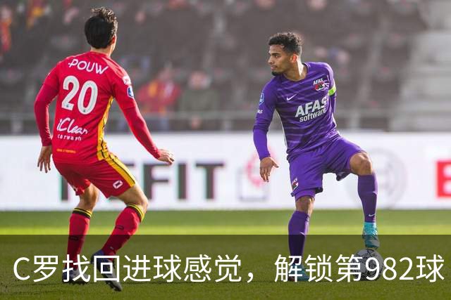 C罗找回进球感觉，解锁第982球！3-1完胜升班马，胜利豪取4连胜